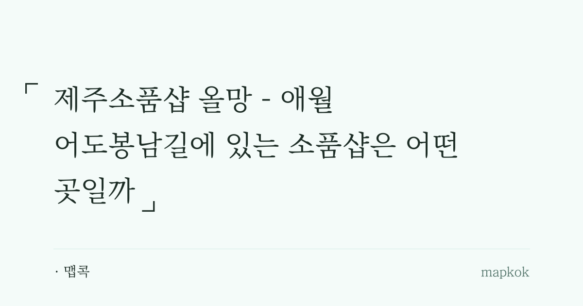 제주소품샵 올망 - 애월 어도봉남길에 있는 소품샵은 어떤 곳일까