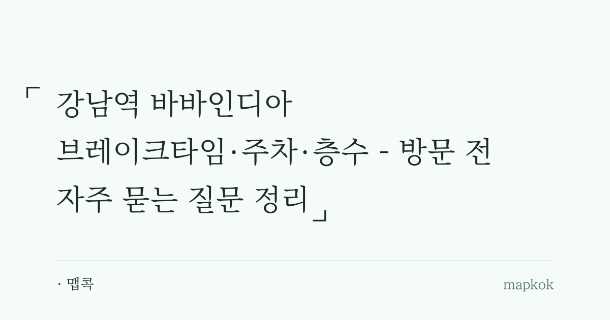 강남역 바바인디아 브레이크타임·주차·층수 - 방문 전 자주 묻는 질문 정리